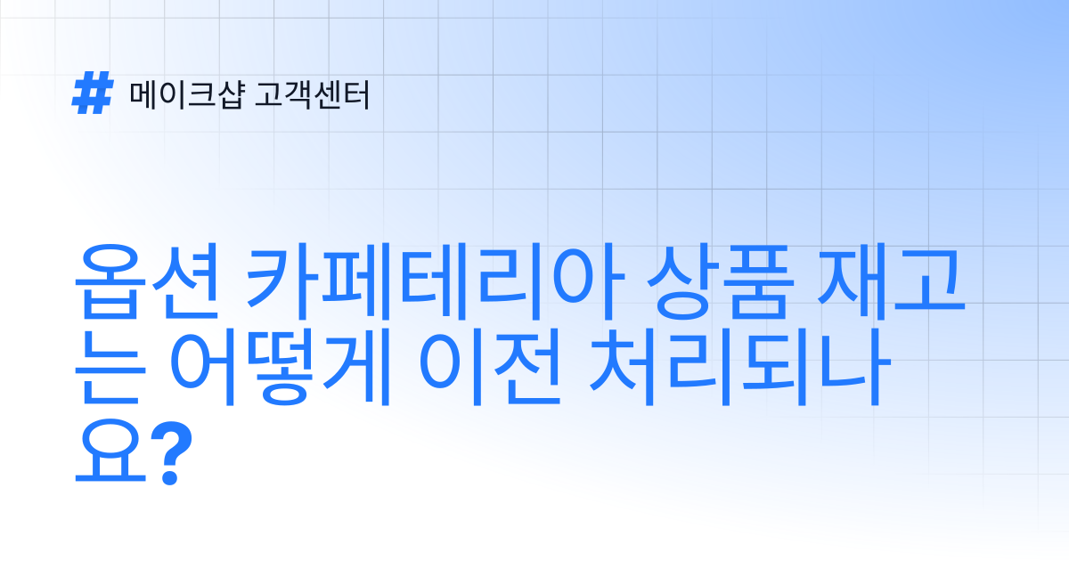 옵션 카페테리아 상품 재고는 어떻게 이전 처리되나요? | 메이크샵 고객센터